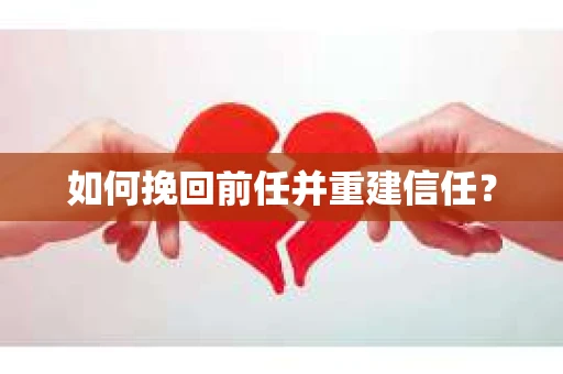 如何挽回前任并重建信任？