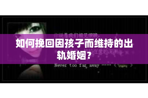 如何挽回因孩子而维持的出轨婚姻？