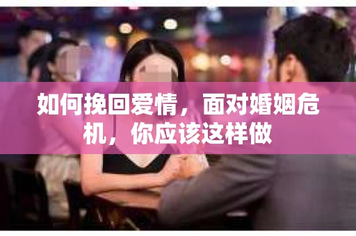 如何挽回爱情,面对婚姻危机,你应该这样做 如何挽回爱情,面对婚姻危机,你应该这样做