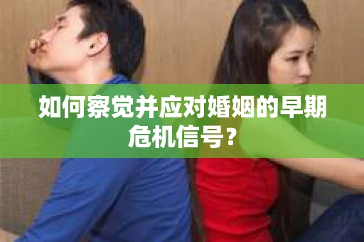 如何察觉并应对婚姻的早期危机信号？