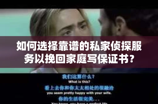 如何选择靠谱的私家侦探服务以挽回家庭写保证书？