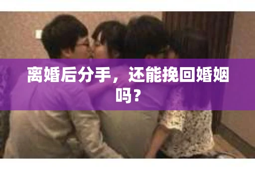 离婚后分手，还能挽回婚姻吗？