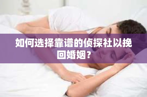 如何选择靠谱的侦探社以挽回婚姻？