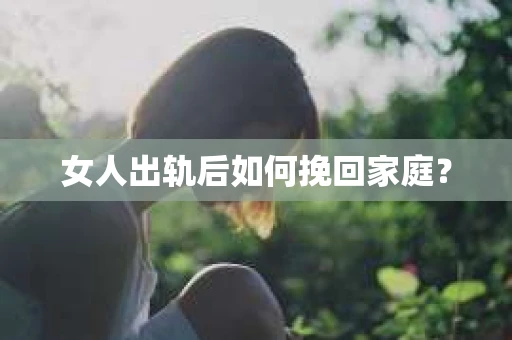女人出轨后如何挽回家庭？