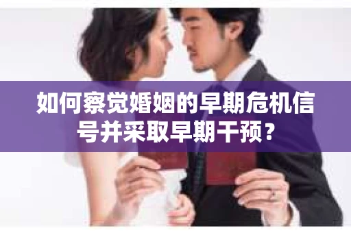 如何察觉婚姻的早期危机信号并采取早期干预？