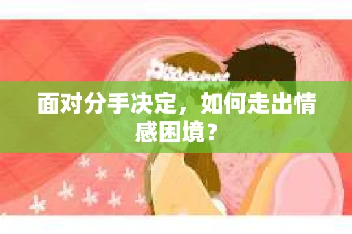 面对分手决定，如何走出情感困境？