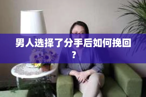 男人选择了分手后如何挽回？