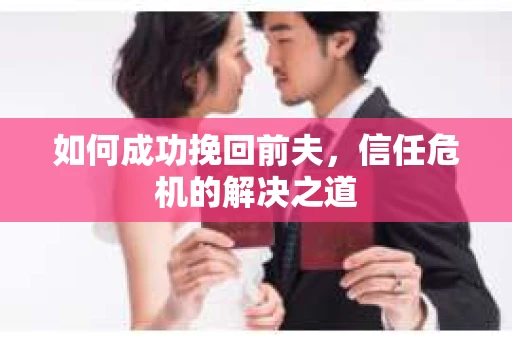 如何成功挽回前夫，信任危机的解决之道