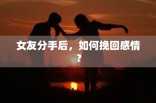 女友分手后，如何挽回感情？