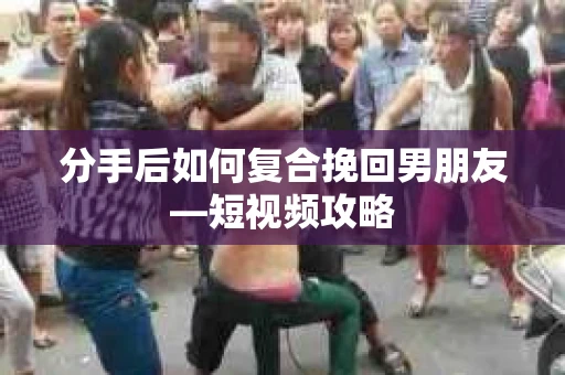 分手后如何复合挽回男朋友—短视频攻略 分手后如何复合挽回男朋友—短视频攻略