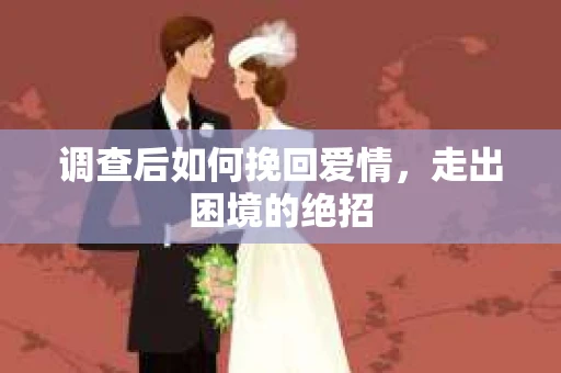 调查后如何挽回爱情，走出困境的绝招