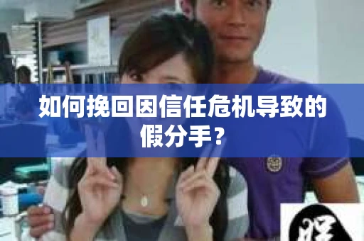 如何挽回因信任危机导致的假分手？