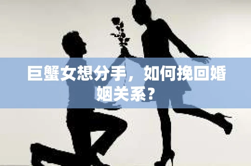 巨蟹女想分手，如何挽回婚姻关系？
