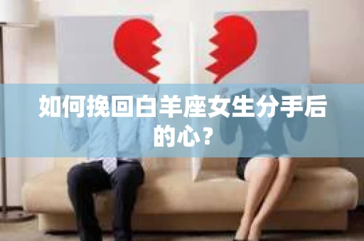 如何挽回白羊座女生分手后的心？