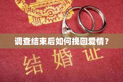 调查结束后如何挽回爱情？