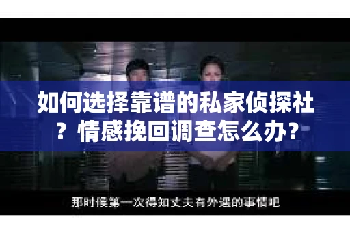如何选择靠谱的私家侦探社？情感挽回调查怎么办？