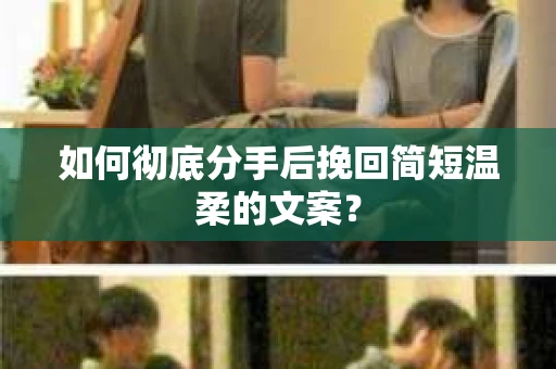 如何彻底分手后挽回简短温柔的文案？