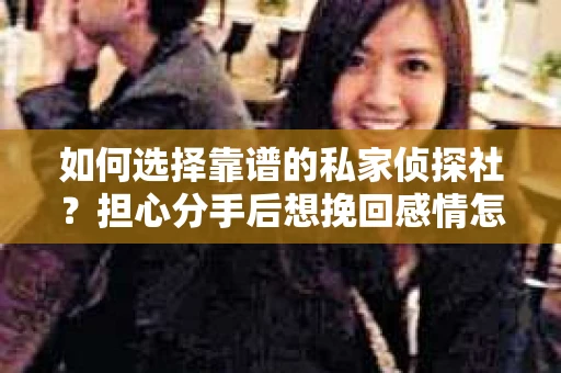 如何选择靠谱的私家侦探社？担心分手后想挽回感情怎么办？