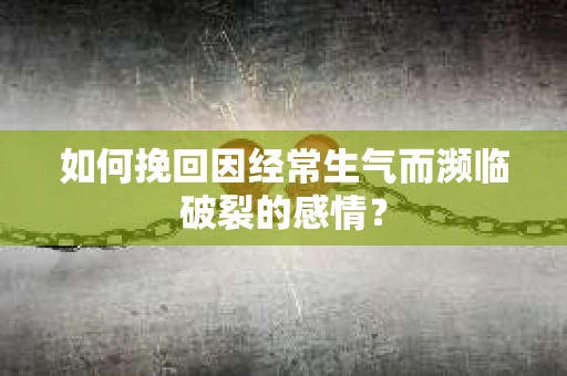 如何挽回因经常生气而濒临破裂的感情？