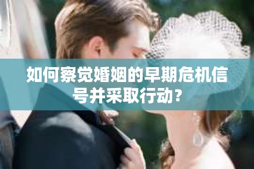 如何察觉婚姻的早期危机信号并采取行动？