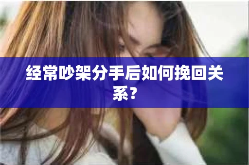 经常吵架分手后如何挽回关系？