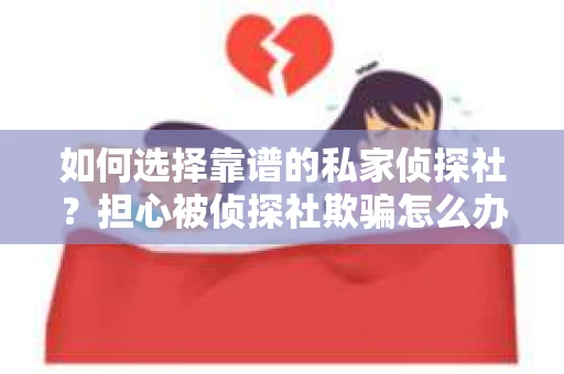 如何选择靠谱的私家侦探社？担心被侦探社欺骗怎么办？
