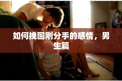 如何挽回刚分手的感情，男生篇