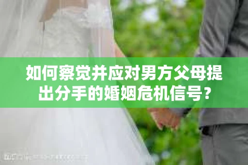 如何察觉并应对男方父母提出分手的婚姻危机信号？