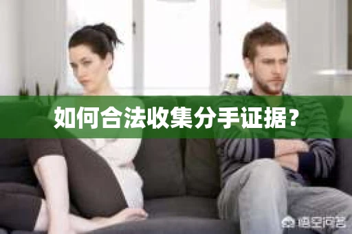 如何合法收集分手证据？
