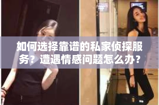 如何选择靠谱的私家侦探服务？遭遇情感问题怎么办？