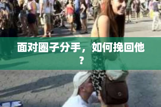 面对圈子分手,如何挽回他? 面对圈子分手,如何挽回他?