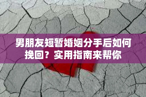男朋友短暂婚姻分手后如何挽回?实用指南来帮你 男朋友短暂婚姻分手后如何挽回?实用指南来帮你