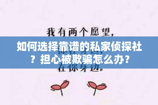 如何选择靠谱的私家侦探社？担心被欺骗怎么办？