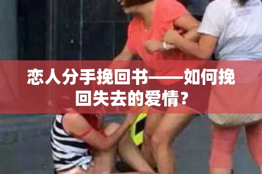 恋人分手挽回书——如何挽回失去的爱情？
