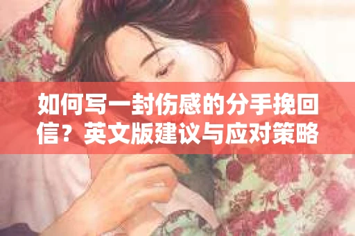 如何写一封伤感的分手挽回信？英文版建议与应对策略