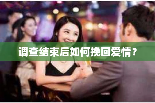 调查结束后如何挽回爱情？
