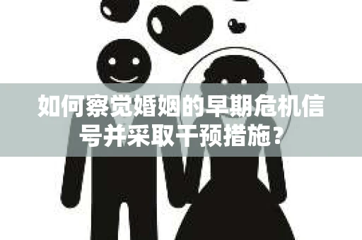 如何察觉婚姻的早期危机信号并采取干预措施? 如何察觉婚姻的早期危机信号并采取干预措施?