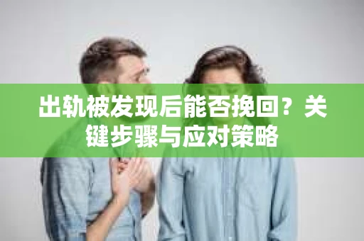 出轨被发现后能否挽回？关键步骤与应对策略