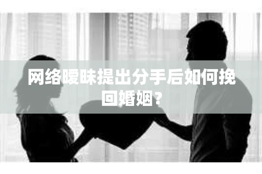 网络暧昧提出分手后如何挽回婚姻？