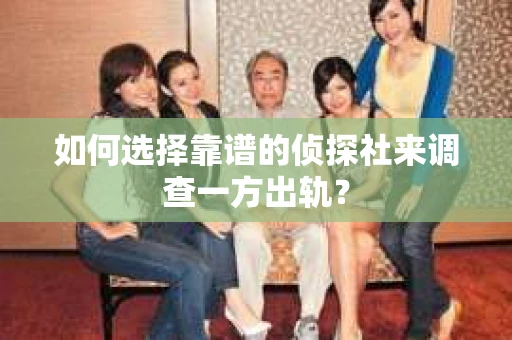 如何选择靠谱的侦探社来调查一方出轨？