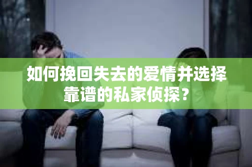 如何挽回失去的爱情并选择靠谱的私家侦探？