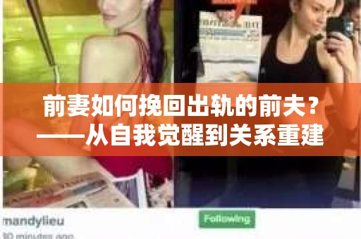 前妻如何挽回出轨的前夫？——从自我觉醒到关系重建的全面指南