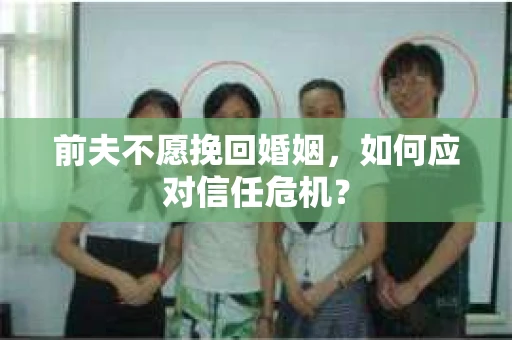 前夫不愿挽回婚姻，如何应对信任危机？