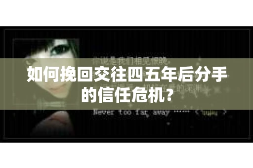 如何挽回交往四五年后分手的信任危机？