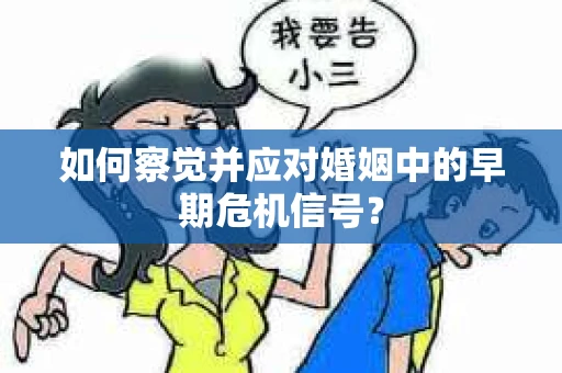 如何察觉并应对婚姻中的早期危机信号？