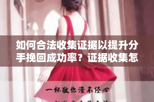 如何合法收集证据以提升分手挽回成功率？证据收集怎么办？
