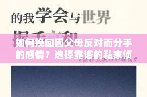 如何挽回因父母反对而分手的感情？选择靠谱的私家侦探社怎么办？