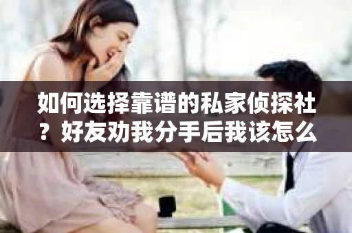 如何选择靠谱的私家侦探社？好友劝我分手后我该怎么办？