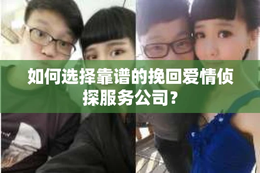 如何选择靠谱的挽回爱情侦探服务公司？