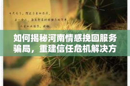 如何揭秘河南情感挽回服务骗局，重建信任危机解决方案？